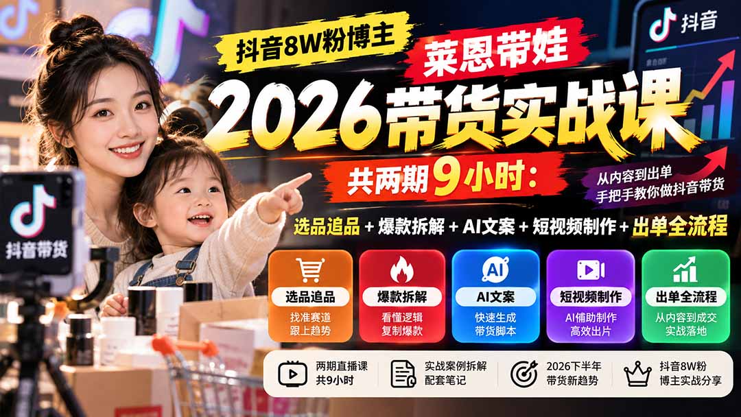 【无水印】抖音8W粉博主莱恩带娃2026带货实战课-共两期9小时：选品追品+爆款拆解+AI文案+短视频制作+出单全流程-娜娜项目网
