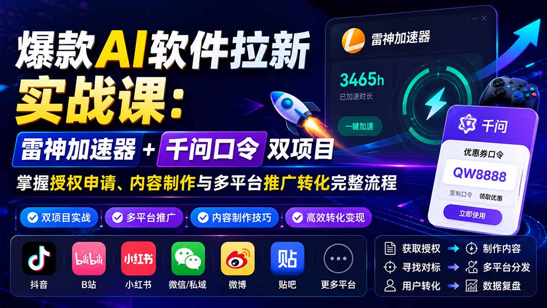 爆款AI软件拉新实战课:雷神加速器+千问口令双项目,掌握授权申请、内容制作与多平台推广转化完整流程-娜娜项目网