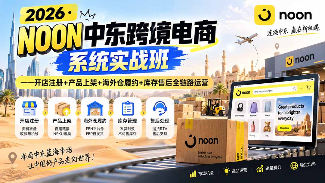 2026·NOON中东跨境电商系统实战班——开店注册+产品上架+海外仓履约+库存售后全链路运营-娜娜项目网