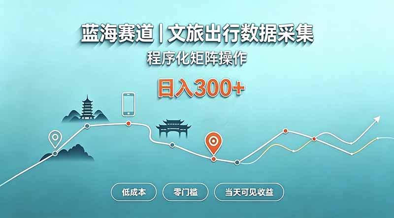 蓝海赛道 文旅出行数据采集 程序化矩阵操作 低成本 零门槛 当天可见收益 日入300+-娜娜项目网