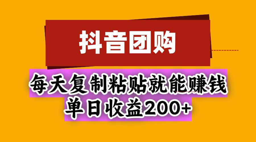 抖音团购，每天复制粘贴就能赚钱，单日收益200+-娜娜项目网