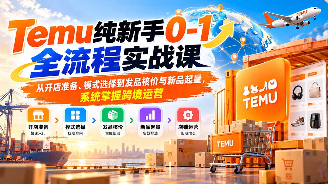 Temu纯新手0-1全流程实战课:从开店准备、模式选择到发品核价与新品起量,系统掌握跨境运营-娜娜项目网