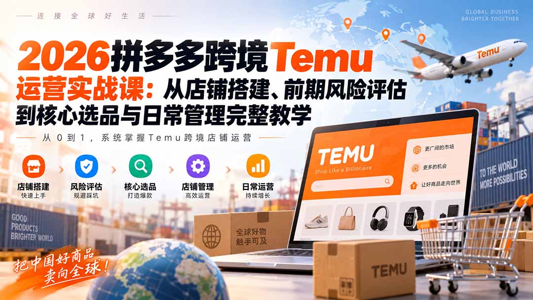 2026拼多多跨境Temu运营实战课：从店铺搭建、前期风险评估到核心选品与日常管理完整教学-娜娜项目网