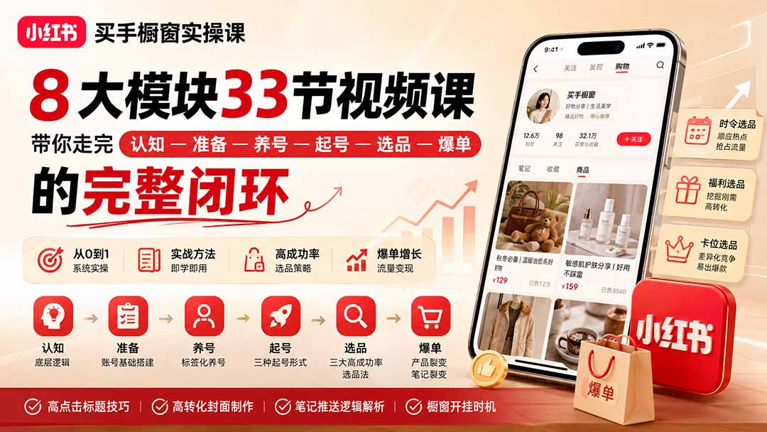 小红书买手橱窗实操课:8大模块33节视频课,带你走完”认知—准备—养号—起号—选品—爆单”的完整闭环-娜娜项目网