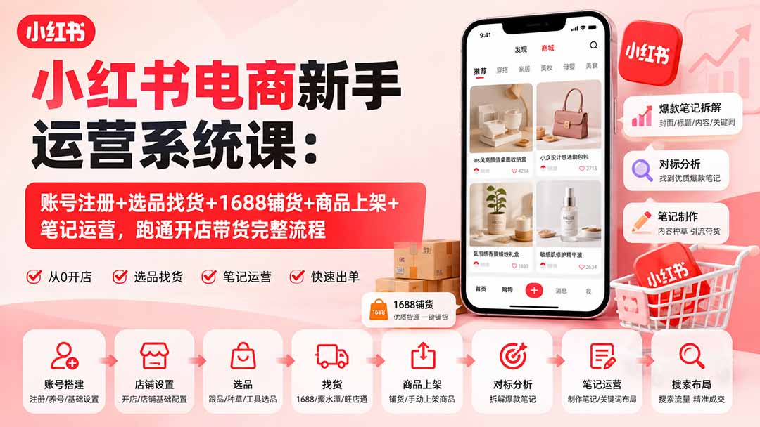 小红书电商新手运营系统课:账号注册+选品找货+1688铺货+商品上架+笔记运营,跑通开店带货完整流程-娜娜项目网