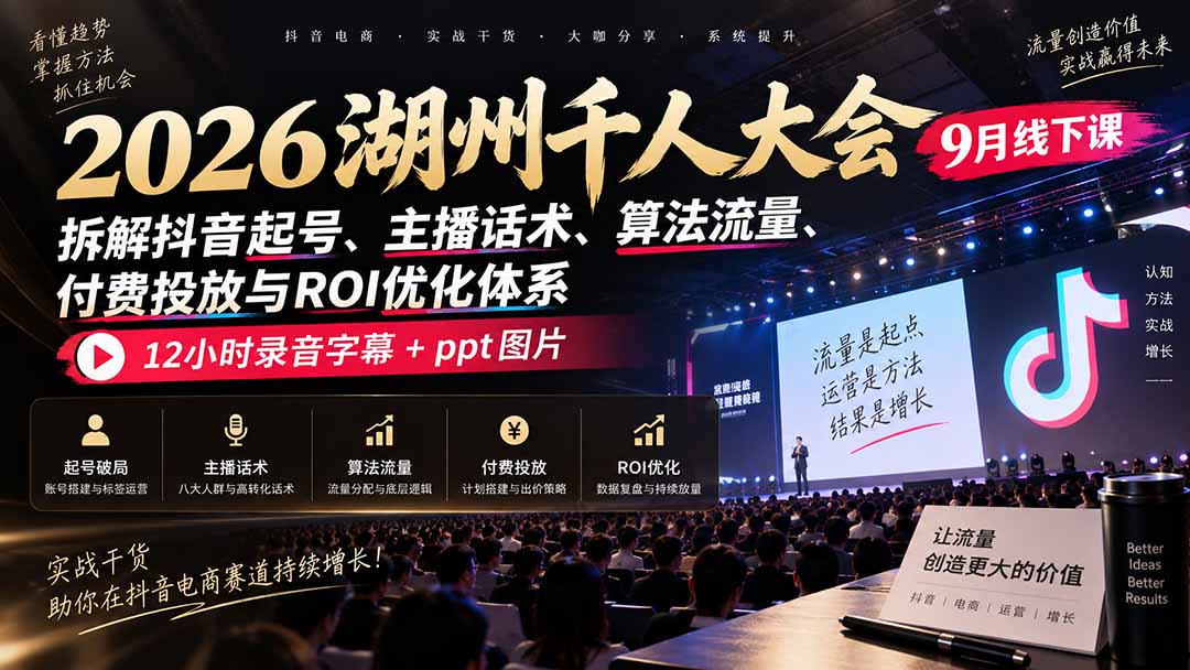 2026湖州千人大会9月线下课:拆解抖音起号、主播话术、算法流量、付费投放与ROI优化体系,12小时录音字幕+ppt图片-娜娜项目网