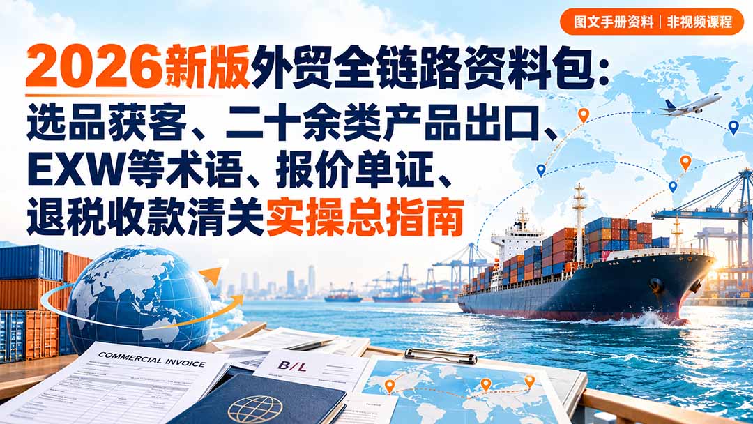 2026新版外贸全链路资料包:选品获客、二十余类产品出口、EXW等术语、报价单证、退税收款清关实操总指南-娜娜项目网