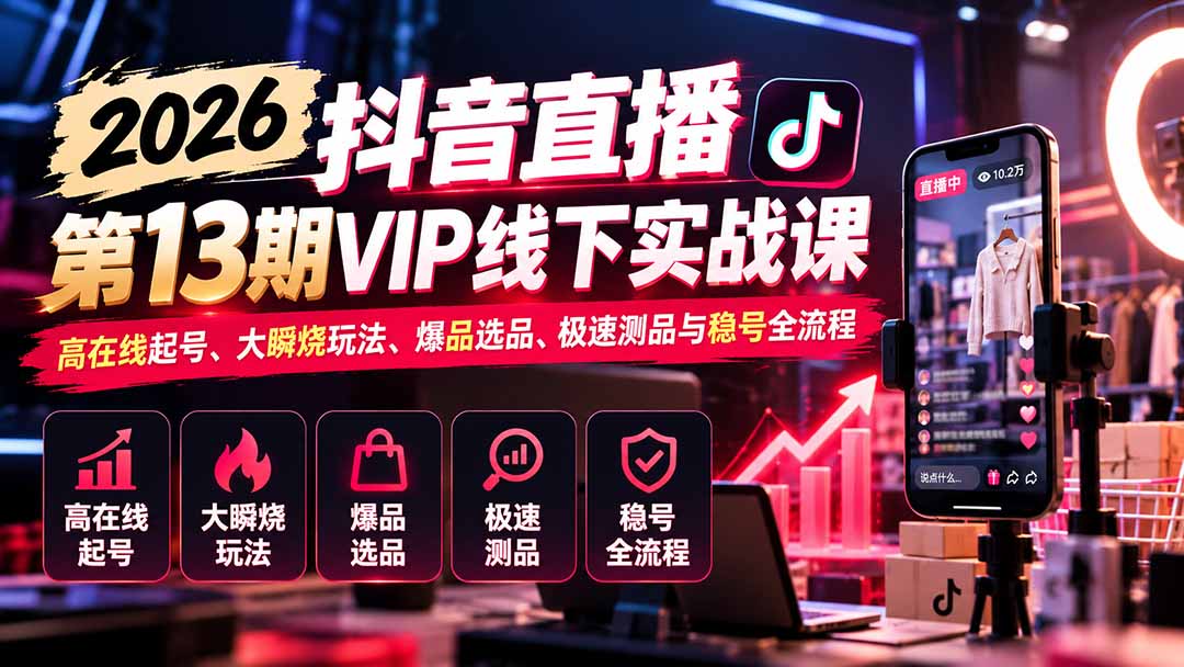 2026抖音直播第13期VIP线下实战课：高在线起号、大瞬烧玩法、爆品选品、极速测品与稳号全流程-娜娜项目网