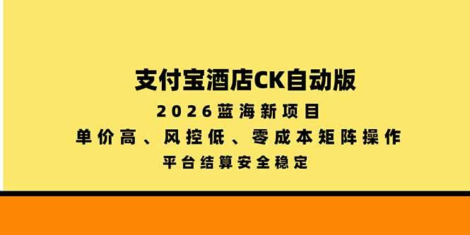 支付宝酒店ck自动版，2026蓝海新项目，单价高，风控低，零成本矩阵操作，平台结算安全稳定-娜娜项目网