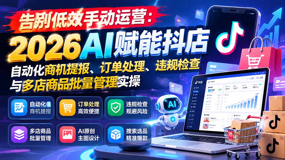 告别低效手动运营：2026AI赋能抖店自动化商机提报、订单处理、违规检查与多店商品批量管理实操-娜娜项目网