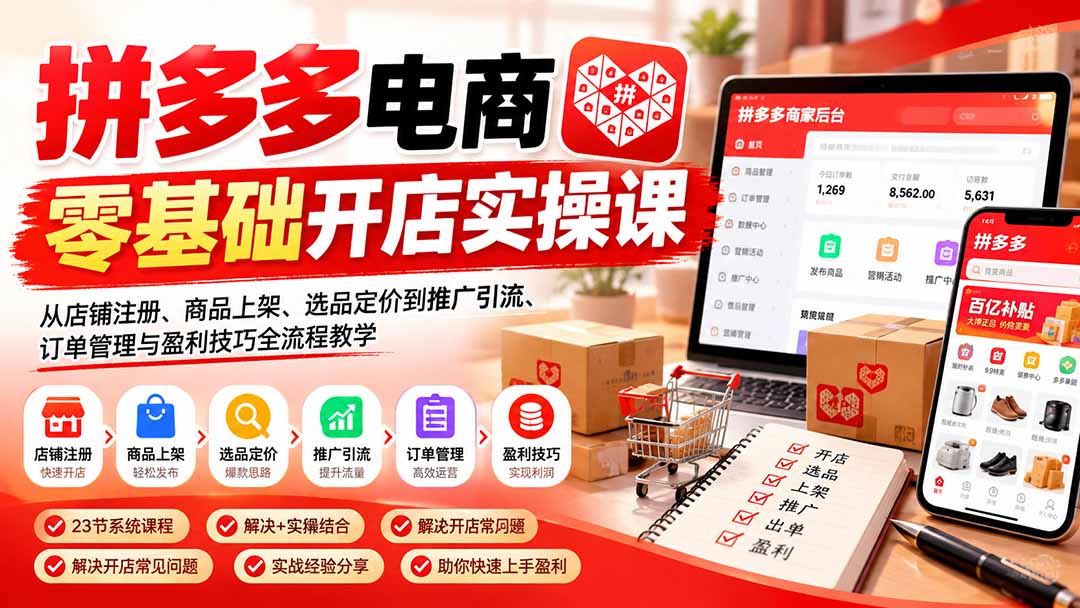 拼多多电商零基础开店实操课:从店铺注册、商品上架、选品定价到推广引流、订单管理与盈利技巧全流程教学-娜娜项目网