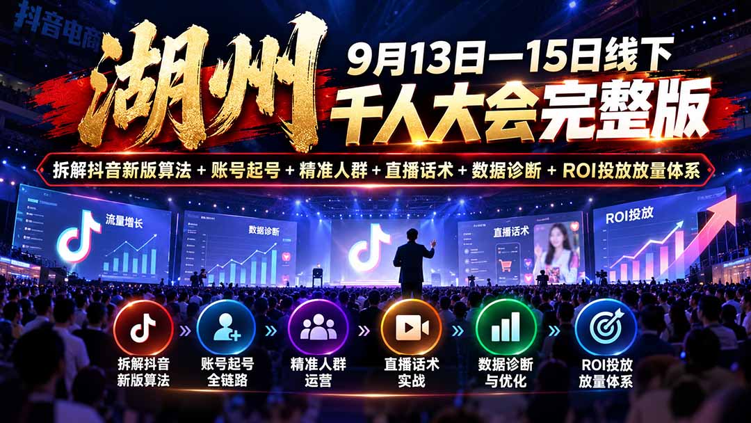 湖州 9月13日—15日线下 千人大会完整版：拆解抖音新版算法+账号起号+精准人群+直播话术+数据诊断+ROI投放放量体系-娜娜项目网