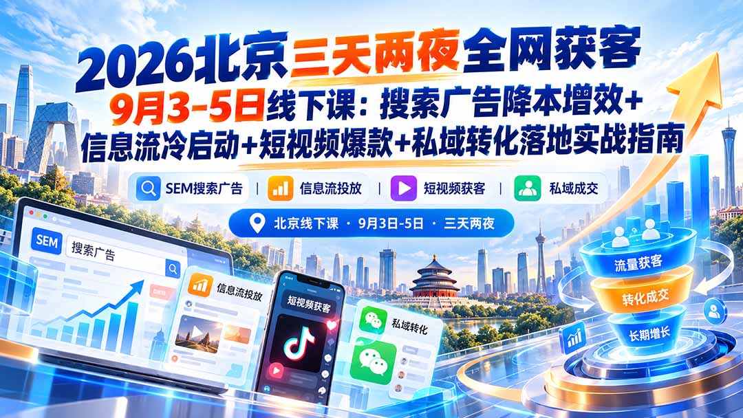 2026北京三天两夜全网获客9月3-5日线下课:搜索广告降本增效+信息流冷启动+短视频爆款+私域转化落地实战指南-娜娜项目网