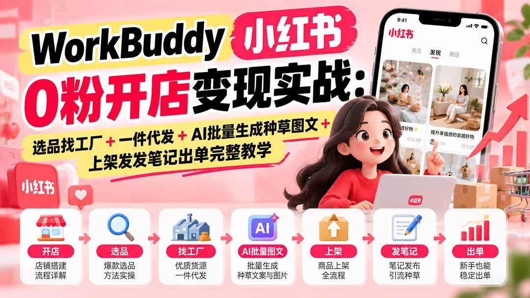 WorkBuddy小红书0粉开店变现实战:选品找工厂+一件代发+AI批量生成种草图文+上架发发笔记出单完整教学-娜娜项目网