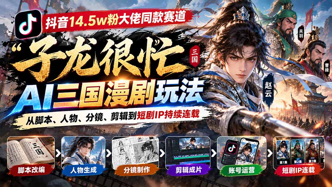 抖音14.5w粉大佬同款赛道「子龙很忙」AI三国漫剧玩法:从脚本、人物、分镜、剪辑到短剧IP持续连载-娜娜项目网