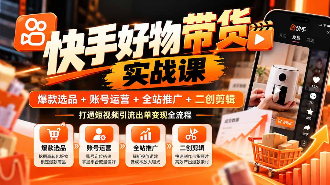 快手好物带货实战课:爆款选品+账号运营+全站推广+二创剪辑,打通短视频引流出单变现全流程-娜娜项目网