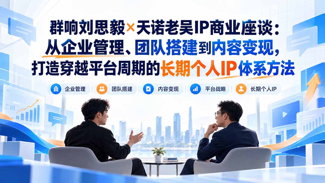群响刘思毅×天诺老吴IP商业座谈:从企业管理、团队搭建到内容变现,打造穿越平台周期的长期个人IP体系方法-娜娜项目网