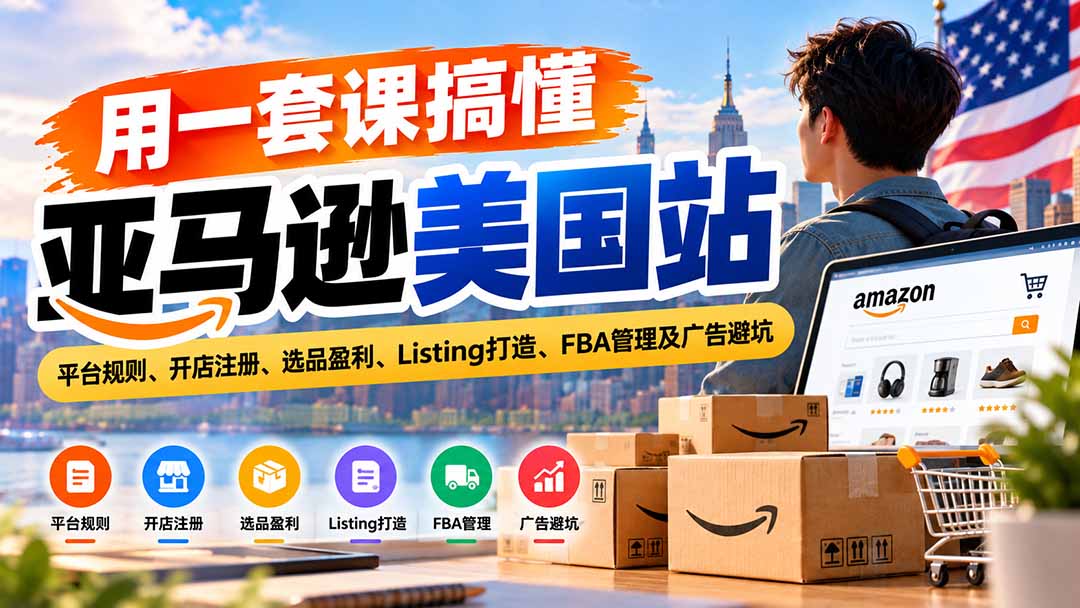 用一套课搞懂亚马逊美国站:平台规则、开店注册、选品盈利、Listing打造、FBA管理及广告避坑-娜娜项目网