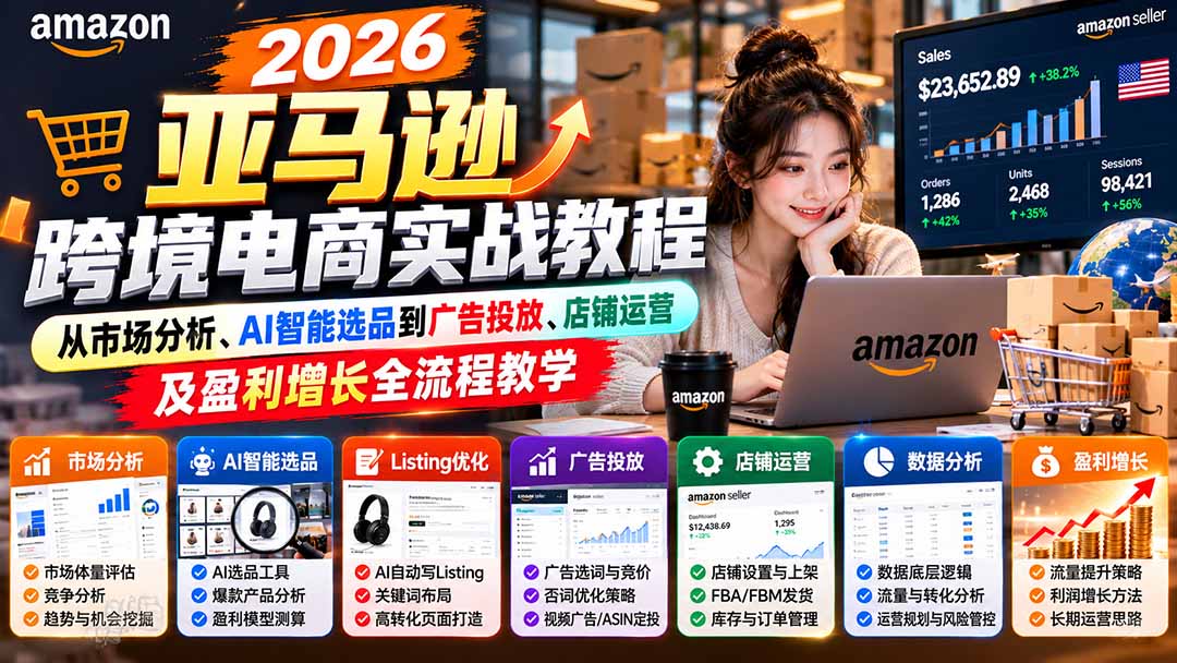 2026亚马逊跨境电商实战教程-更新1027,从市场分析、AI智能选品到广告投放、店铺运营及盈利增长全流程教学-娜娜项目网