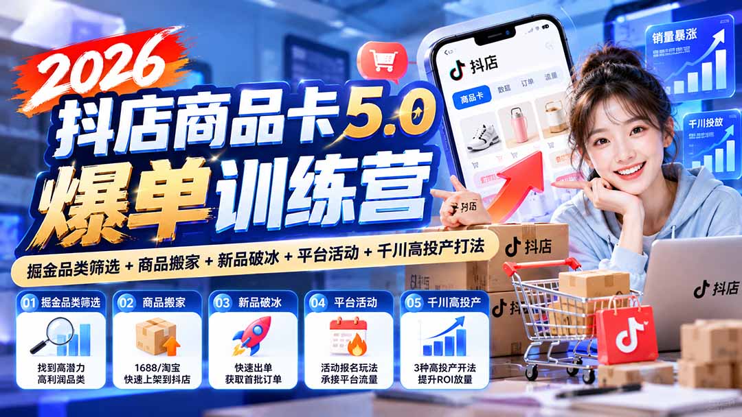 2026抖店商品卡5.0爆单训练营:掘金品类筛选+商品搬家+新品破冰+平台活动+千川高投产打法-娜娜项目网
