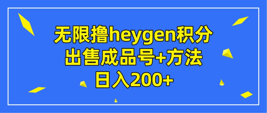 无限撸heygen积分，出售成品号+方法日入200+