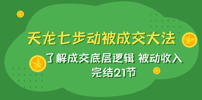 天龙/七步动被成交大法：了解成交底层逻辑 被动收入 完结21