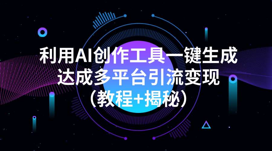 利用AI创作工具一键生成 多平台引流变现（教程+揭秘）